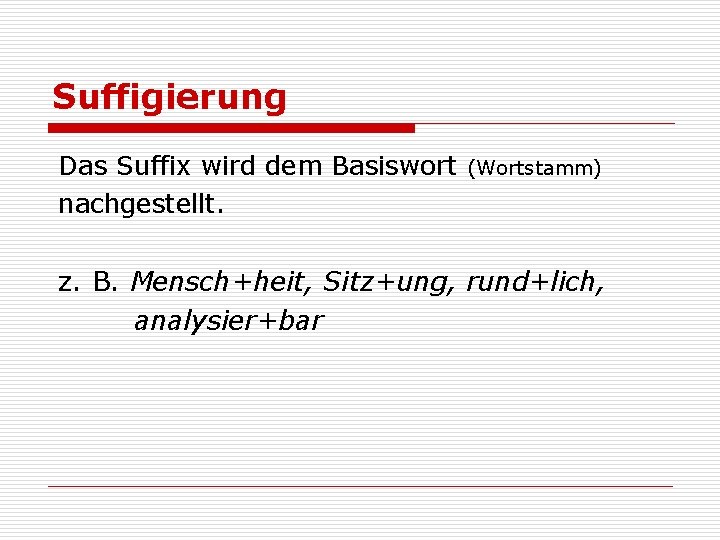Suffigierung Das Suffix wird dem Basiswort nachgestellt. (Wortstamm) z. B. Mensch+heit, Sitz+ung, rund+lich, analysier+bar