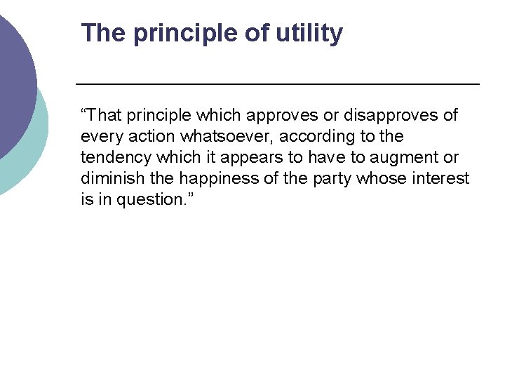 The principle of utility “That principle which approves or disapproves of every action whatsoever,