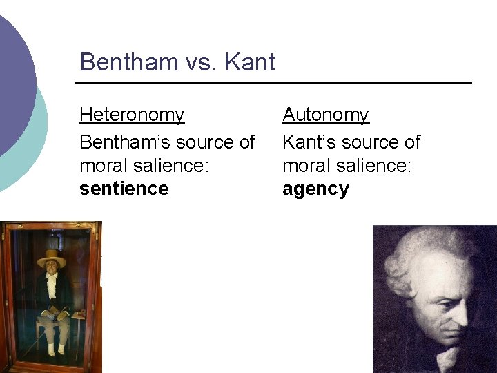 Bentham vs. Kant Heteronomy Bentham’s source of moral salience: sentience Autonomy Kant’s source of