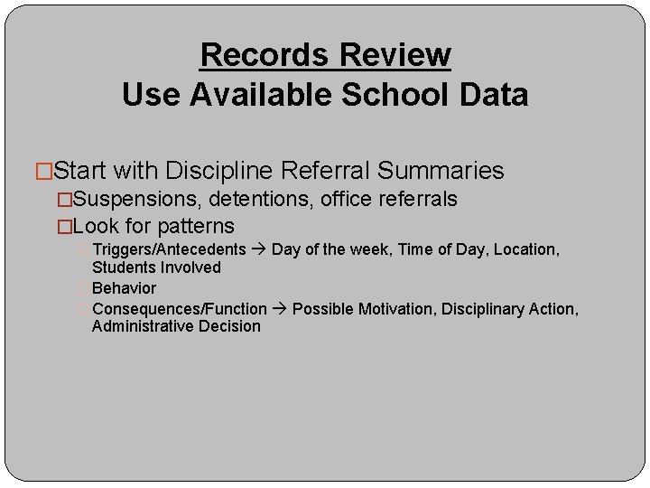 Records Review Use Available School Data �Start with Discipline Referral Summaries �Suspensions, detentions, office