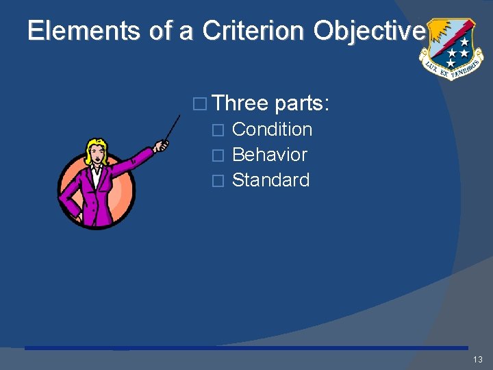 Elements of a Criterion Objective � Three parts: Condition � Behavior � Standard �