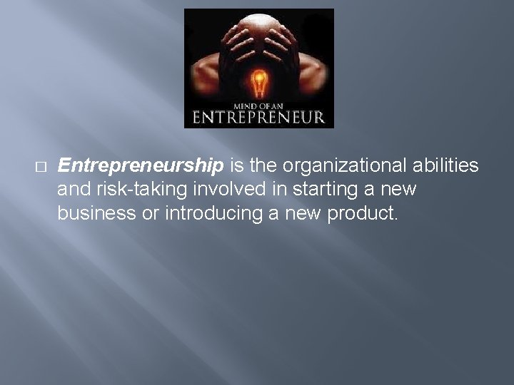 � Entrepreneurship is the organizational abilities and risk-taking involved in starting a new business