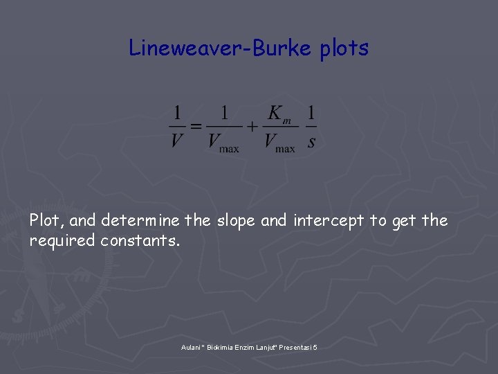 Lineweaver-Burke plots Plot, and determine the slope and intercept to get the required constants.