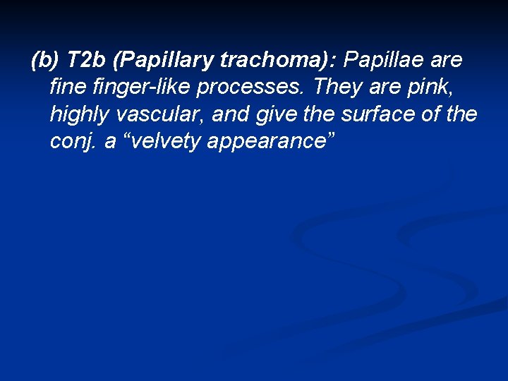 (b) T 2 b (Papillary trachoma): Papillae are finger-like processes. They are pink, highly