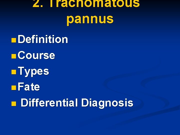 2. Trachomatous pannus n Definition n Course n Types n Fate n Differential Diagnosis