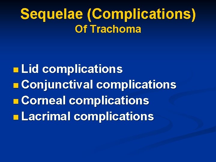 Sequelae (Complications) Of Trachoma n Lid complications n Conjunctival complications n Corneal complications n