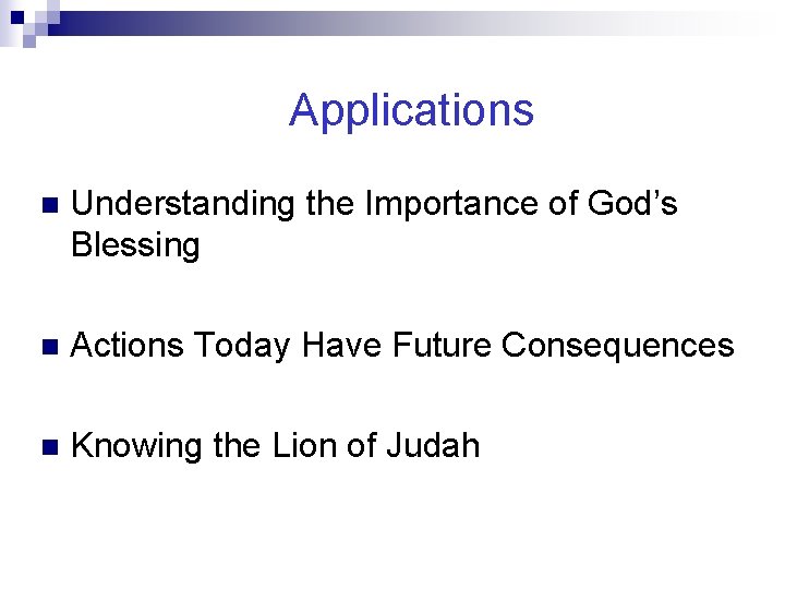 Applications n Understanding the Importance of God’s Blessing n Actions Today Have Future Consequences