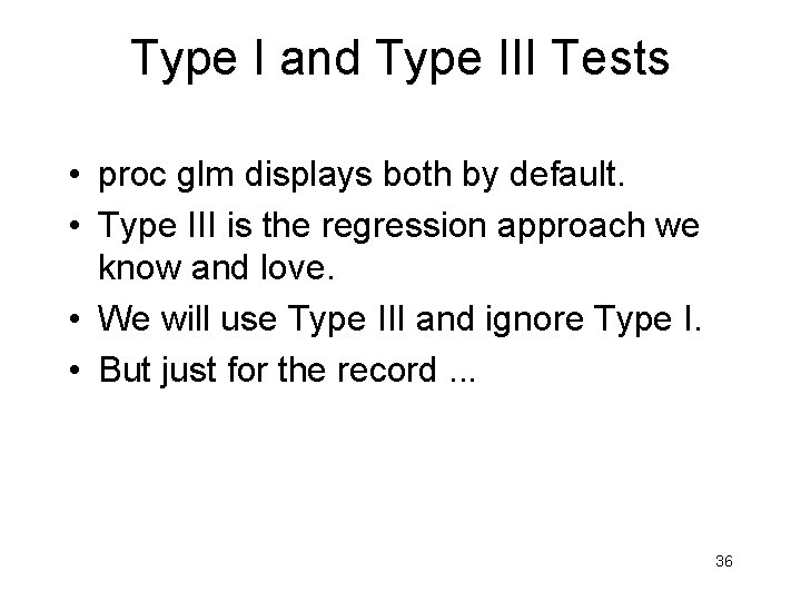 Type I and Type III Tests • proc glm displays both by default. •