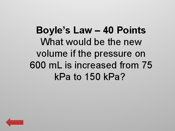 Boyle’s Law – 40 Points What would be the new volume if the pressure