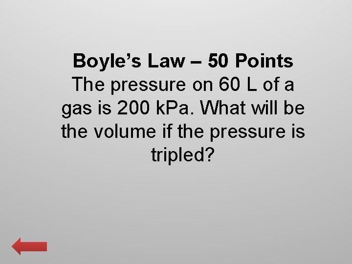 Boyle’s Law – 50 Points The pressure on 60 L of a gas is