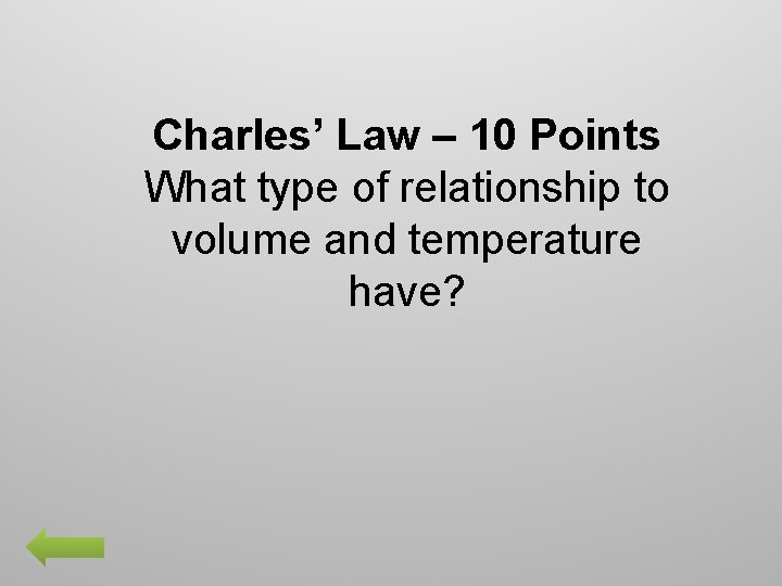 Charles’ Law – 10 Points What type of relationship to volume and temperature have?