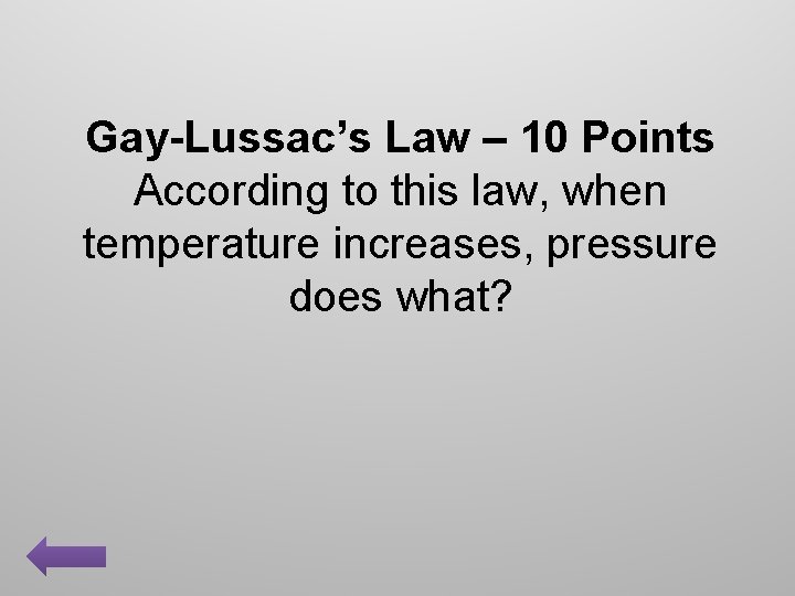 Gay-Lussac’s Law – 10 Points According to this law, when temperature increases, pressure does