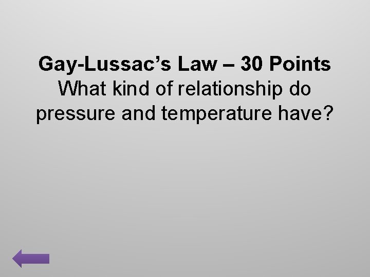 Gay-Lussac’s Law – 30 Points What kind of relationship do pressure and temperature have?