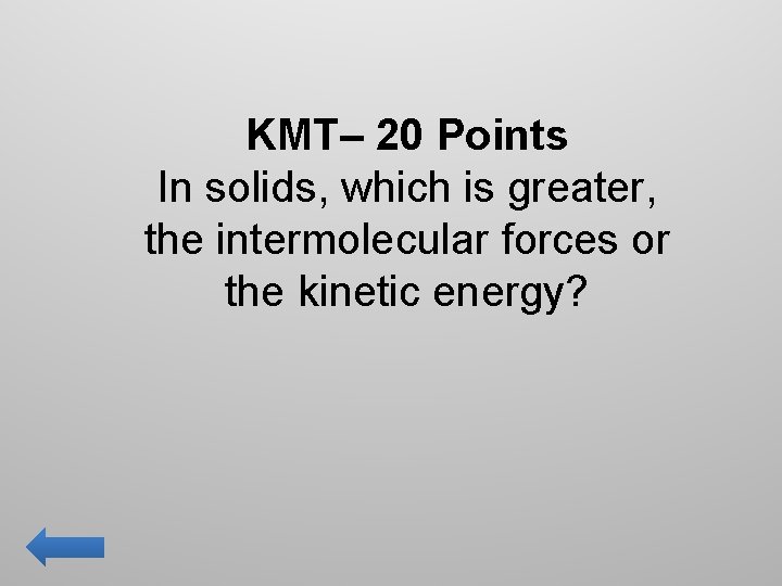 KMT– 20 Points In solids, which is greater, the intermolecular forces or the kinetic