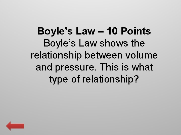 Boyle’s Law – 10 Points Boyle’s Law shows the relationship between volume and pressure.