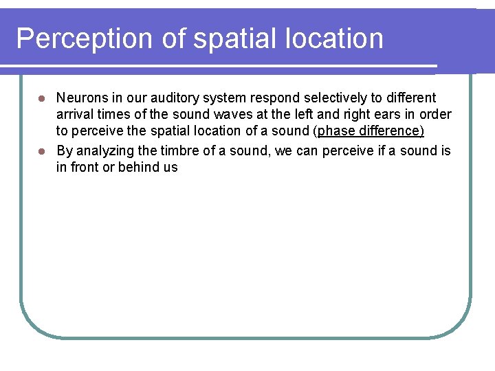 Perception of spatial location Neurons in our auditory system respond selectively to different arrival