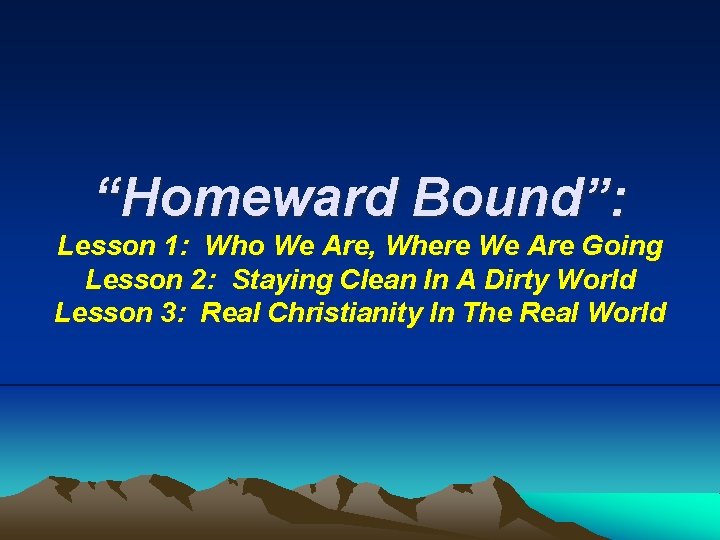 “Homeward Bound”: Lesson 1: Who We Are, Where We Are Going Lesson 2: Staying