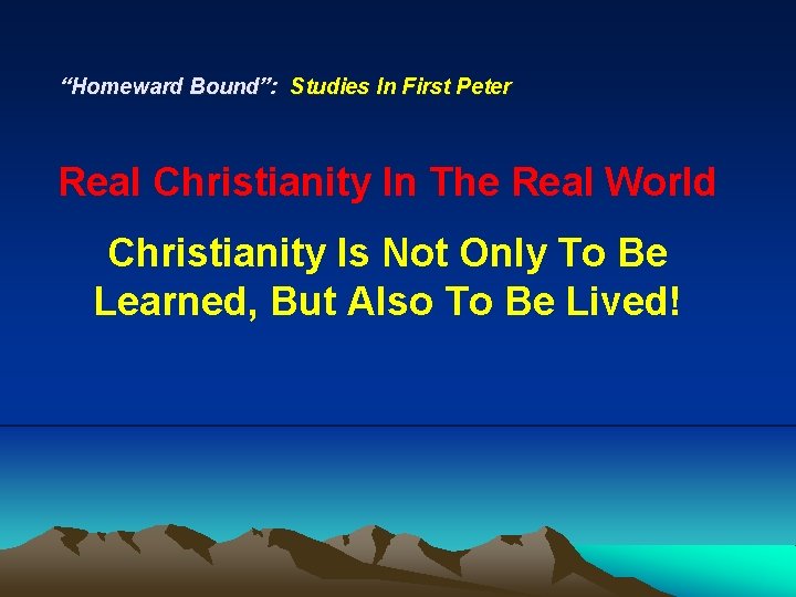 “Homeward Bound”: Studies In First Peter Real Christianity In The Real World Christianity Is