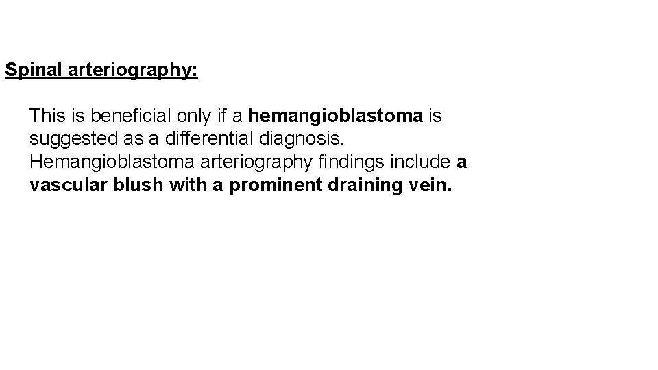 Spinal arteriography: This is beneficial only if a hemangioblastoma is suggested as a differential