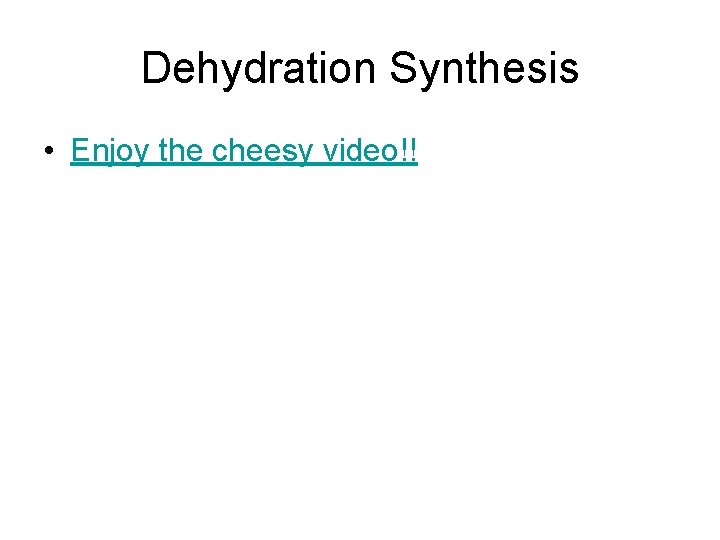 Dehydration Synthesis • Enjoy the cheesy video!! 