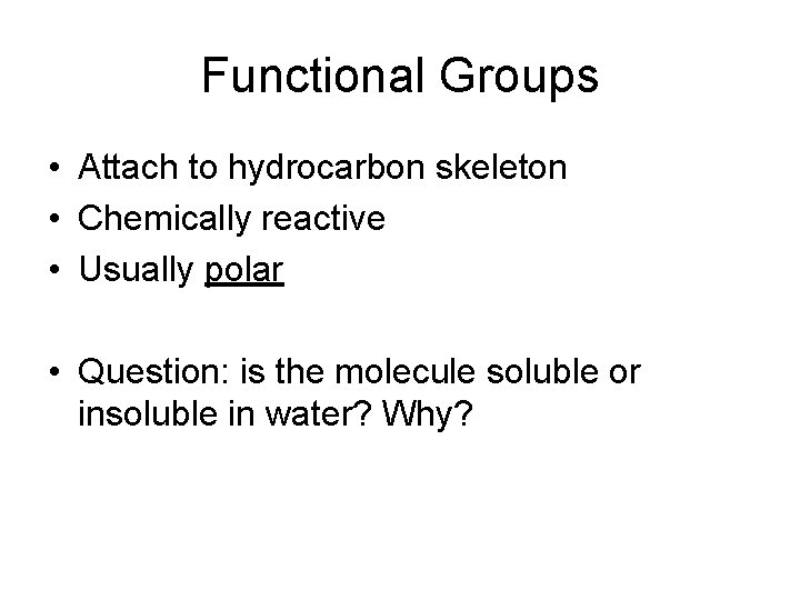 Functional Groups • Attach to hydrocarbon skeleton • Chemically reactive • Usually polar •