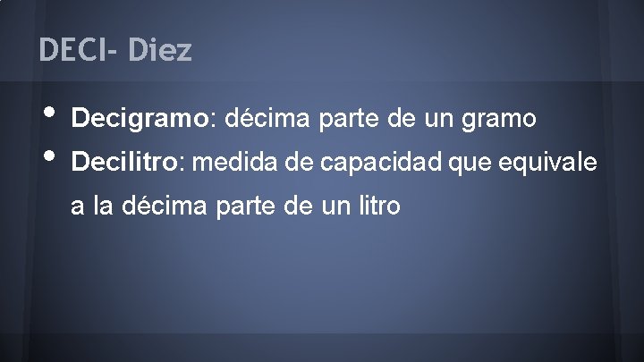 DECI- Diez • • Decigramo: décima parte de un gramo Decilitro: medida de capacidad