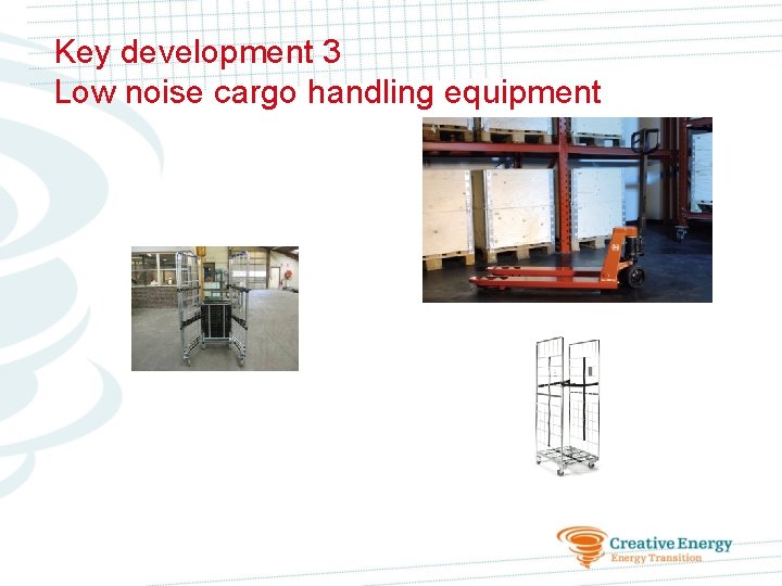 Key development 3 Low noise cargo handling equipment 