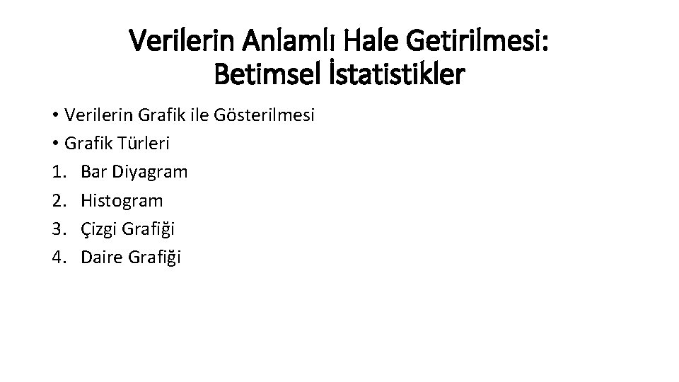 Verilerin Anlamlı Hale Getirilmesi: Betimsel İstatistikler • Verilerin Grafik ile Gösterilmesi • Grafik Türleri