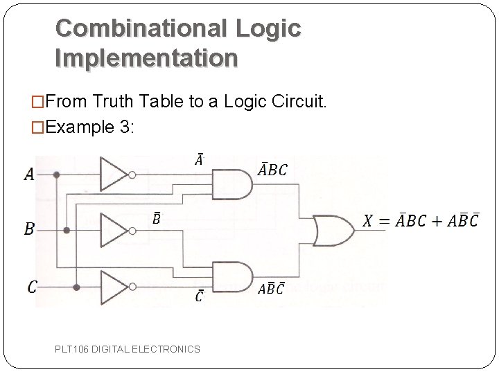 Combinational Logic Implementation �From Truth Table to a Logic Circuit. �Example 3: PLT 106 Combinational Logic Implementation �From Truth Table to a Logic Circuit. �Example 3: PLT 106