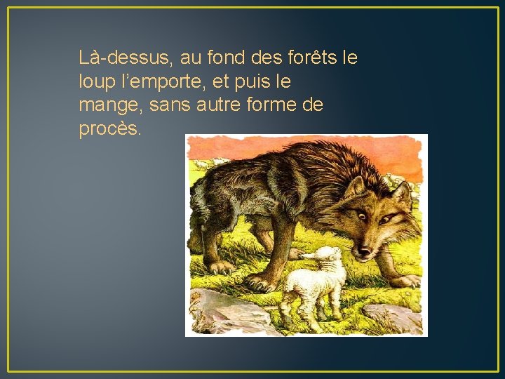 Là-dessus, au fond des forêts le loup l’emporte, et puis le mange, sans autre