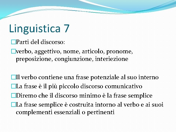 Linguistica 7 �Parti del discorso: �verbo, aggettivo, nome, articolo, pronome, preposizione, congiunzione, interiezione �Il