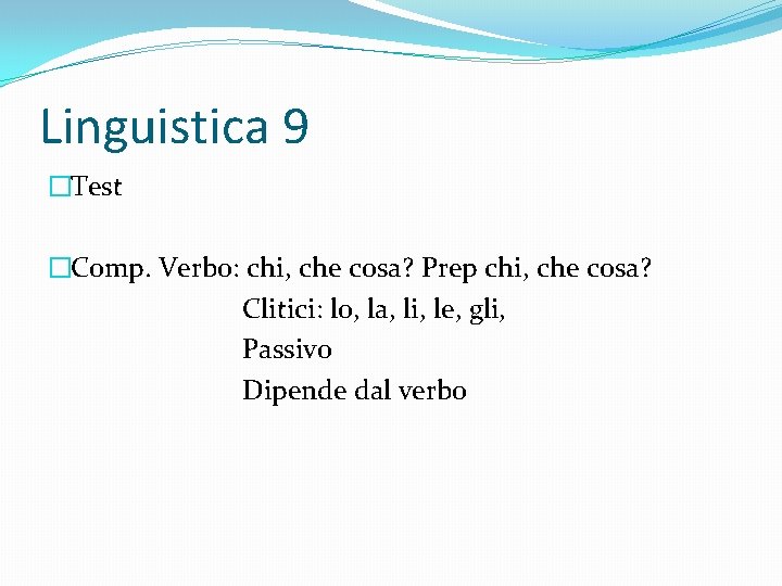 Linguistica 9 �Test �Comp. Verbo: chi, che cosa? Prep chi, che cosa? Clitici: lo,