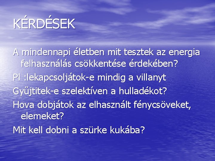 KÉRDÉSEK A mindennapi életben mit tesztek az energia felhasználás csökkentése érdekében? Pl : lekapcsoljátok-e