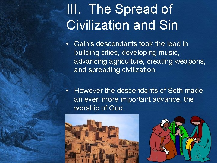 III. The Spread of Civilization and Sin • Cain's descendants took the lead in