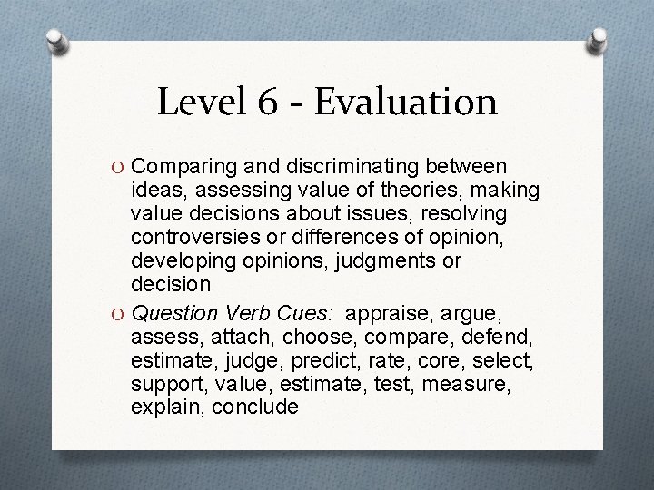 Level 6 - Evaluation O Comparing and discriminating between ideas, assessing value of theories,