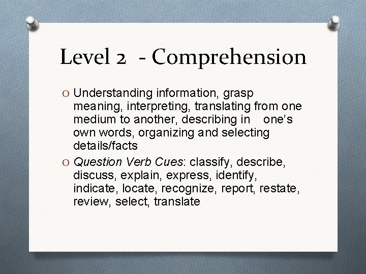 Level 2 - Comprehension O Understanding information, grasp meaning, interpreting, translating from one medium