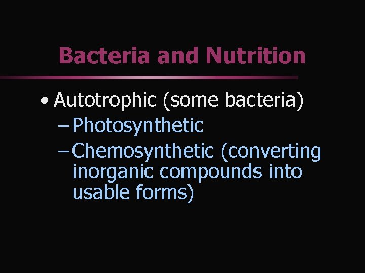 Bacteria and Nutrition • Autotrophic (some bacteria) – Photosynthetic – Chemosynthetic (converting inorganic compounds
