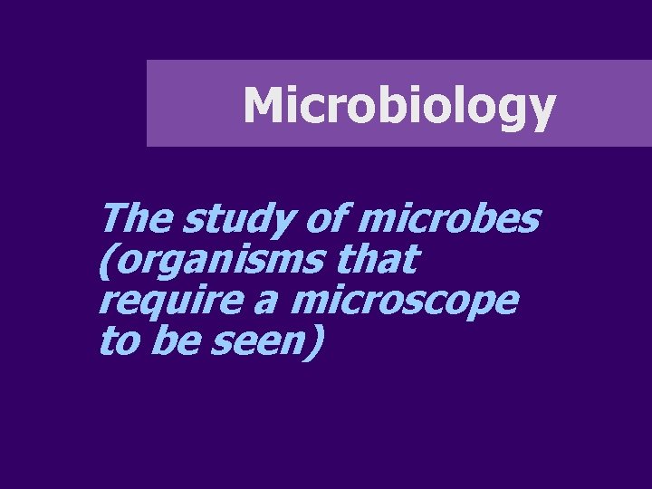 Microbiology The study of microbes (organisms that require a microscope to be seen) 