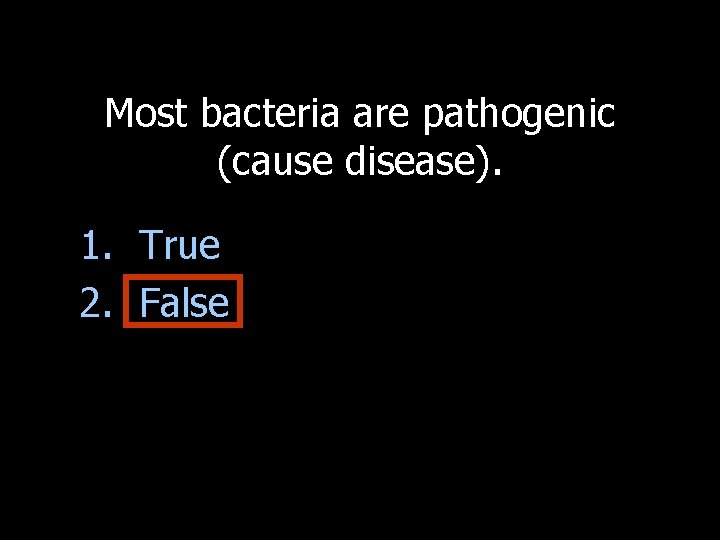 Most bacteria are pathogenic (cause disease). 1. True 2. False 