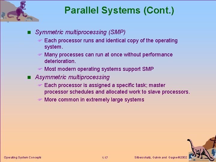 Parallel Systems (Cont. ) n Symmetric multiprocessing (SMP) F Each processor runs and identical Parallel Systems (Cont. ) n Symmetric multiprocessing (SMP) F Each processor runs and identical