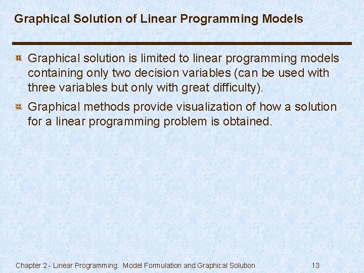 Graphical Solution of Linear Programming Models Graphical solution is limited to linear programming models