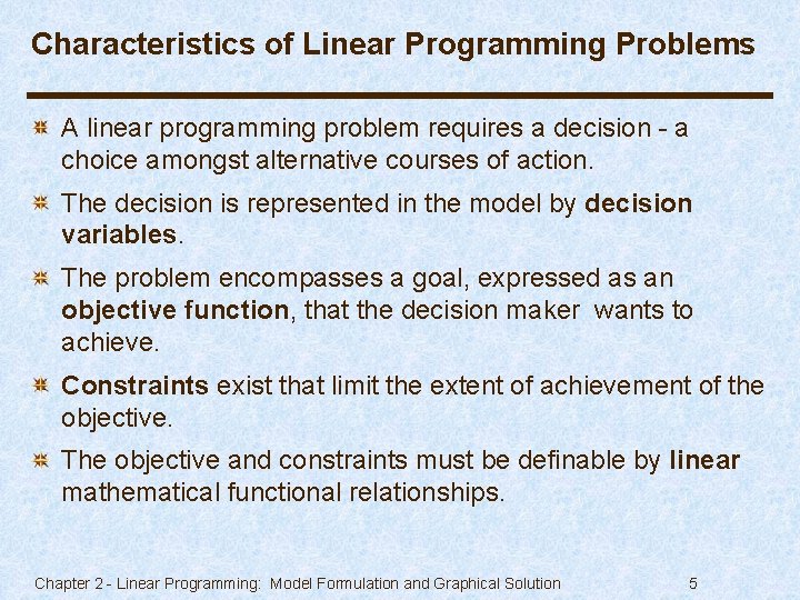 Characteristics of Linear Programming Problems A linear programming problem requires a decision - a