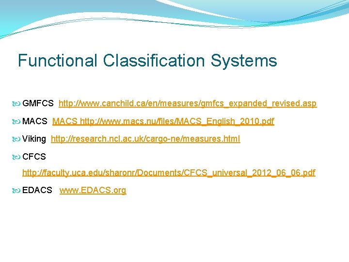Functional Classification Systems GMFCS http: //www. canchild. ca/en/measures/gmfcs_expanded_revised. asp MACS http: //www. macs. nu/files/MACS_English_2010. Functional Classification Systems GMFCS http: //www. canchild. ca/en/measures/gmfcs_expanded_revised. asp MACS http: //www. macs. nu/files/MACS_English_2010.