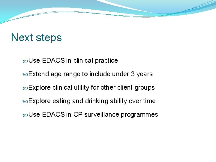 Next steps Use EDACS in clinical practice Extend age range to include under 3 Next steps Use EDACS in clinical practice Extend age range to include under 3