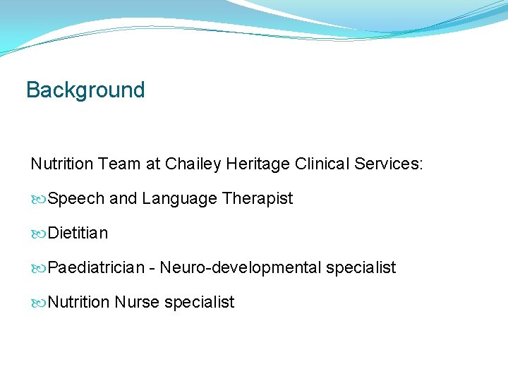 Background Nutrition Team at Chailey Heritage Clinical Services: Speech and Language Therapist Dietitian Paediatrician Background Nutrition Team at Chailey Heritage Clinical Services: Speech and Language Therapist Dietitian Paediatrician