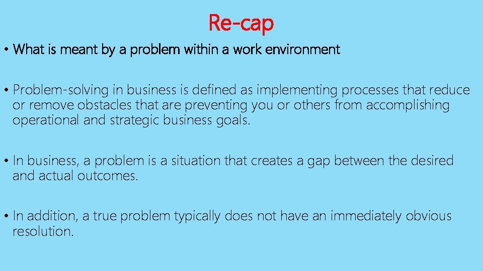 Re-cap • What is meant by a problem within a work environment • Problem-solving