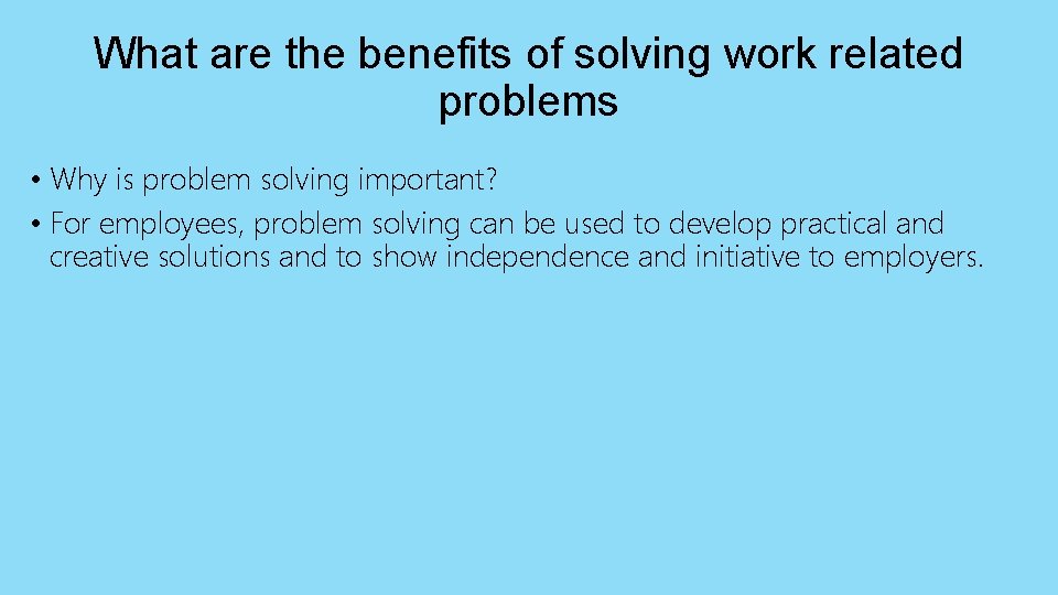 What are the benefits of solving work related problems • Why is problem solving