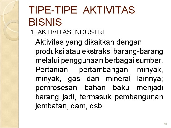 TIPE-TIPE AKTIVITAS BISNIS 1. AKTIVITAS INDUSTRI Aktivitas yang dikaitkan dengan produksi atau ekstraksi barang-barang