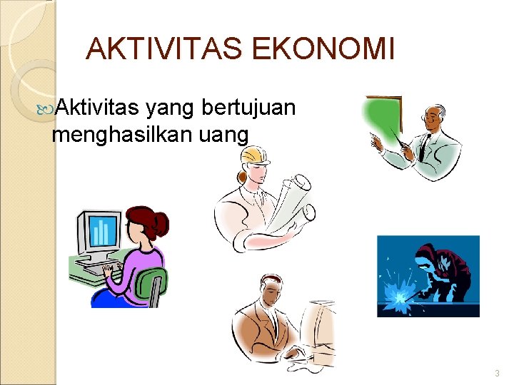 AKTIVITAS EKONOMI Aktivitas yang bertujuan menghasilkan uang 3 