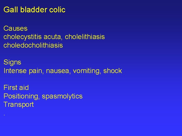 Gall bladder colic Causes cholecystitis acuta, cholelithiasis choledocholithiasis Signs Intense pain, nausea, vomiting, shock